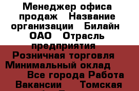 Менеджер офиса продаж › Название организации ­ Билайн, ОАО › Отрасль предприятия ­ Розничная торговля › Минимальный оклад ­ 50 000 - Все города Работа » Вакансии   . Томская обл.,Томск г.